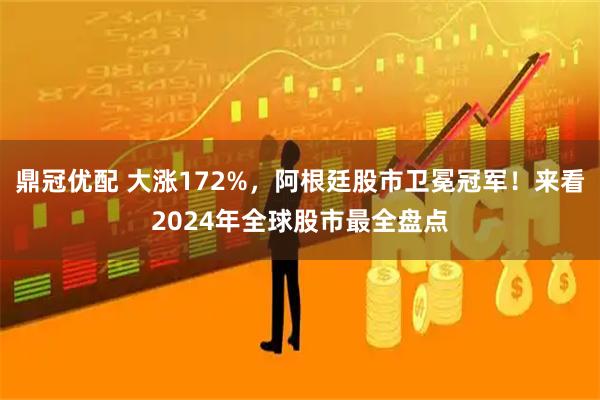 鼎冠优配 大涨172%，阿根廷股市卫冕冠军！来看2024年全球股市最全盘点