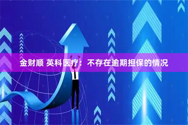 金财顺 英科医疗：不存在逾期担保的情况