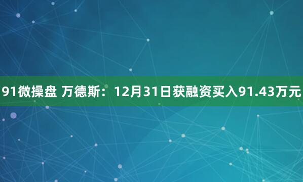 91微操盘 万德斯：12月31日获融资买入91.43万元