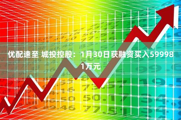 优配速至 城投控股：1月30日获融资买入599981万元